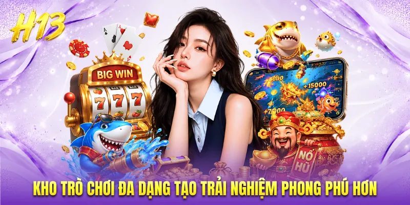 Kho trò chơi đa dạng tạo trải nghiệm phong phú hơn