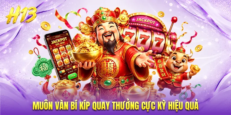 Muôn vàn bí kíp quay thưởng cực kỳ hiệu quả