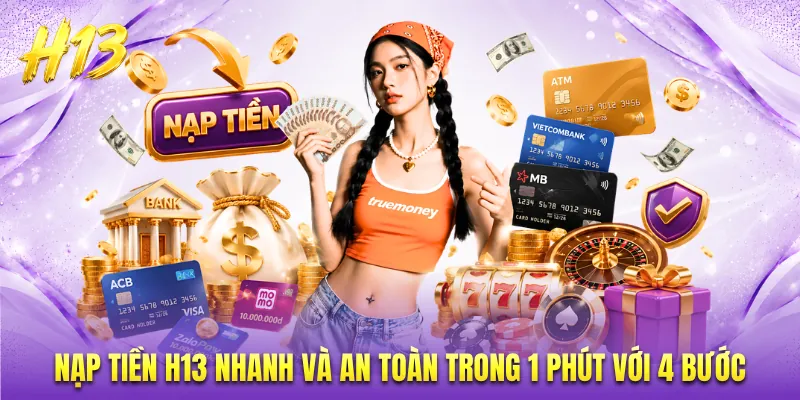 Nạp tiền H13 nhanh và an toàn trong 1 phút với 4 bước